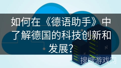 如何在《德语助手》中了解德国的科技创新和发展？