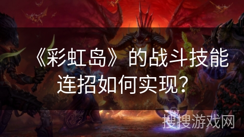 《彩虹岛》的战斗技能连招如何实现？