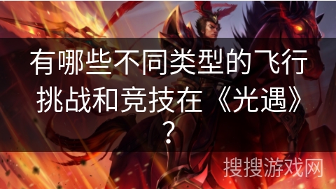 有哪些不同类型的飞行挑战和竞技在《光遇》？