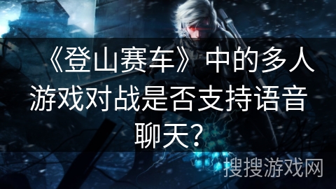 《登山赛车》中的多人游戏对战是否支持语音聊天？