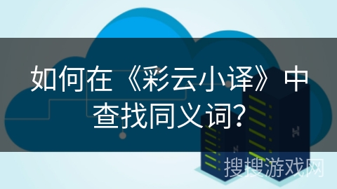 如何在《彩云小译》中查找同义词？