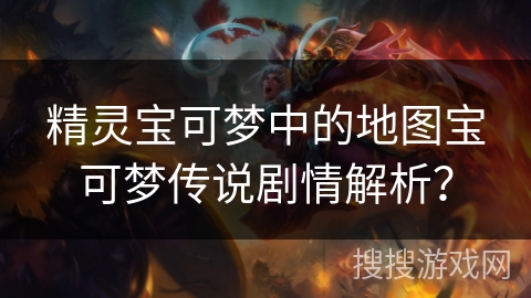 精灵宝可梦中的地图宝可梦传说剧情解析？