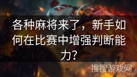 各种麻将来了，新手如何在比赛中增强判断能力？