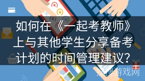 如何在《一起考教师》上与其他学生分享备考计划的时间管理建议？