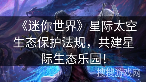 《迷你世界》星际太空生态保护法规，共建星际生态乐园！