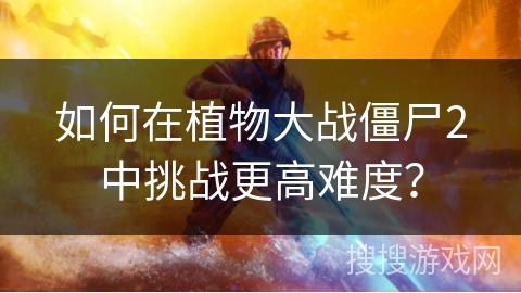 如何在植物大战僵尸2中挑战更高难度？