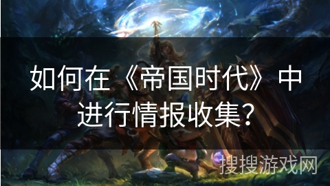 如何在《帝国时代》中进行情报收集？