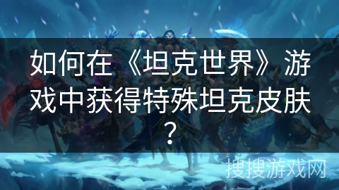 如何在《坦克世界》游戏中获得特殊坦克皮肤？