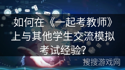 如何在《一起考教师》上与其他学生交流模拟考试经验？
