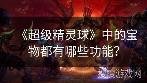 《超级精灵球》中的宝物都有哪些功能？