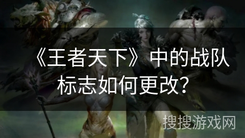 《王者天下》中的战队标志如何更改？