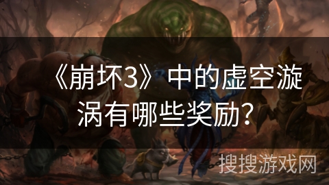 《崩坏3》中的虚空漩涡有哪些奖励？