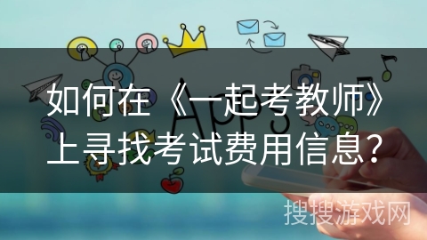 如何在《一起考教师》上寻找考试费用信息？