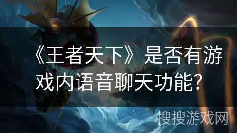 《王者天下》是否有游戏内语音聊天功能？