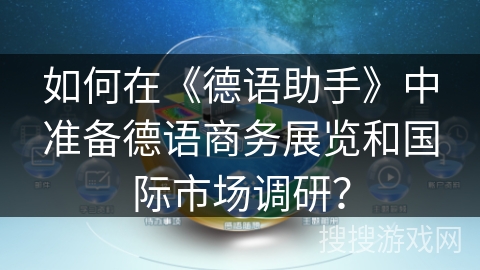 如何在《德语助手》中准备德语商务展览和国际市场调研? 如何在《德语助手》中准备德语商务展览和国际市场调研?