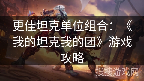 更佳坦克单位组合：《我的坦克我的团》游戏攻略