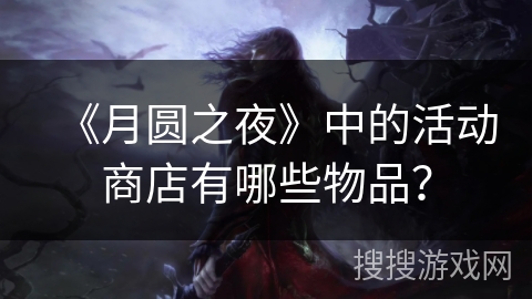 《月圆之夜》中的活动商店有哪些物品? 《月圆之夜》中的活动商店有哪些物品?