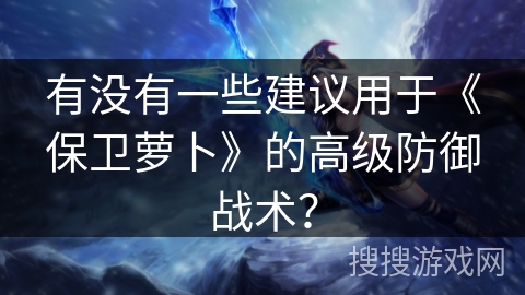 有没有一些建议用于《保卫萝卜》的高级防御战术? 有没有一些建议用于《保卫萝卜》的高级防御战术?