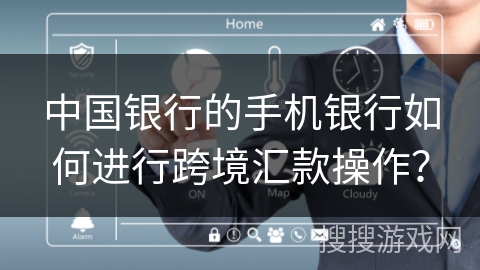中国银行的手机银行如何进行跨境汇款操作？