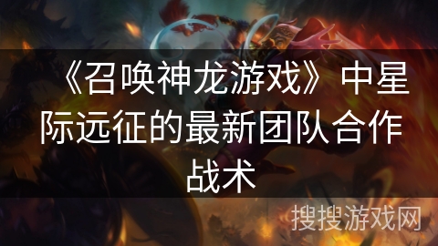 《召唤神龙游戏》中星际远征的最新团队合作战术