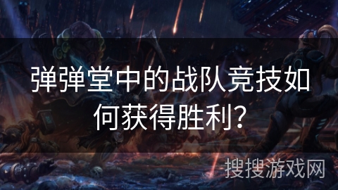 弹弹堂中的战队竞技如何获得胜利？