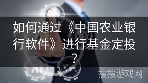 如何通过《中国农业银行软件》进行基金定投？