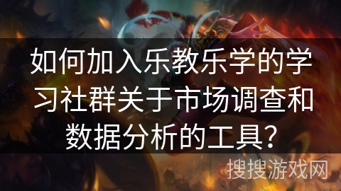 如何加入乐教乐学的学习社群关于市场调查和数据分析的工具？