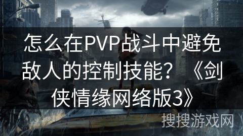 怎么在PVP战斗中避免敌人的控制技能？《剑侠情缘网络版3》