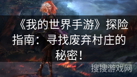 《我的世界手游》探险指南:寻找废弃村庄的秘密! 《我的世界手游》探险指南:寻找废弃村庄的秘密!