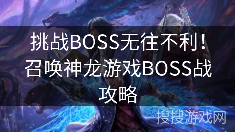 挑战BOSS无往不利!召唤神龙游戏BOSS战攻略 挑战BOSS无往不利!召唤神龙游戏BOSS战攻略