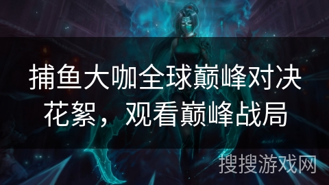 捕鱼大咖全球巅峰对决花絮，观看巅峰战局