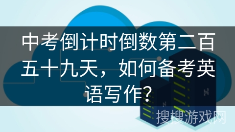 中考倒计时倒数第二百五十九天,如何备考英语写作? 中考倒计时倒数第二百五十九天,如何备考英语写作?