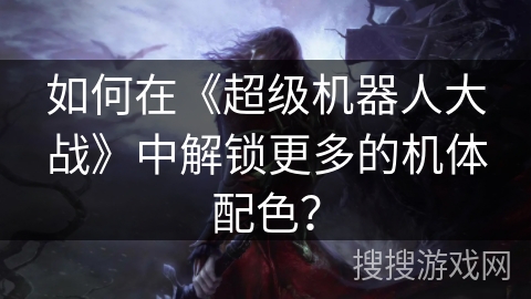 如何在《超级机器人大战》中解锁更多的机体配色?