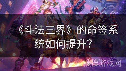《斗法三界》的命签系统如何提升?