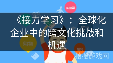 《接力学习》：全球化企业中的跨文化挑战和机遇