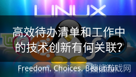 高效待办清单和工作中的技术创新有何关联? 高效待办清单和工作中的技术创新有何关联?