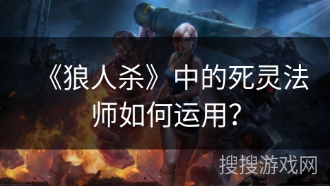 《狼人杀》中的死灵法师如何运用?