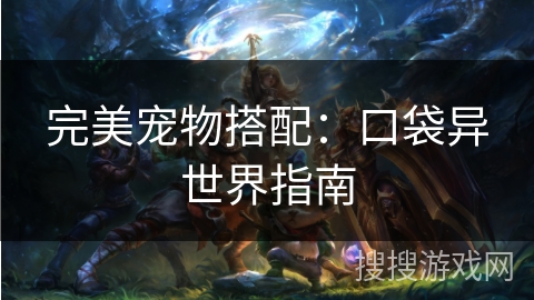 完美宠物搭配:口袋异世界指南 完美宠物搭配:口袋异世界指南