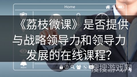 《荔枝微课》是否提供与战略领导力和领导力发展的在线课程？