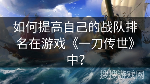 如何提高自己的战队排名在游戏《一刀传世》中?