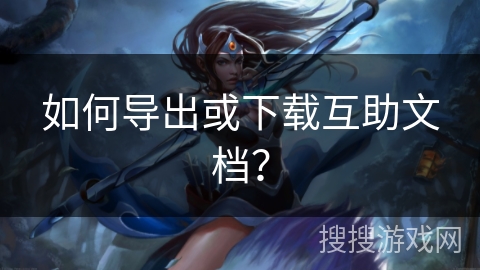 如何导出或下载互助文档?