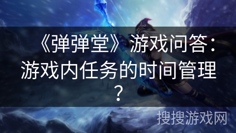 《弹弹堂》游戏问答:游戏内任务的时间管理?