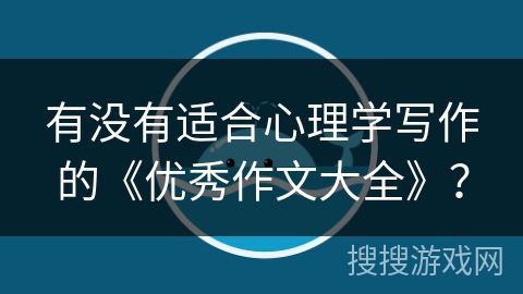 有没有适合心理学写作的《优秀作文大全》？