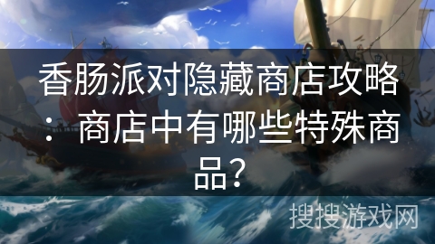 香肠派对隐藏商店攻略：商店中有哪些特殊商品？