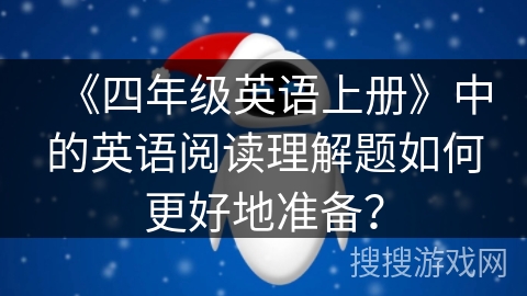 《四年级英语上册》中的英语阅读理解题如何更好地准备？