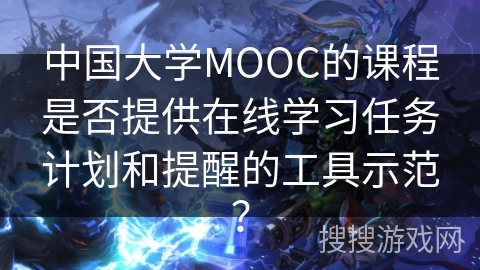 中国大学MOOC的课程是否提供在线学习任务计划和提醒的工具示范？