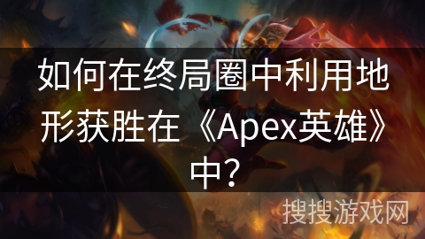 如何在终局圈中利用地形获胜在《Apex英雄》中？