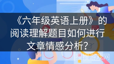 《六年级英语上册》的阅读理解题目如何进行文章情感分析？