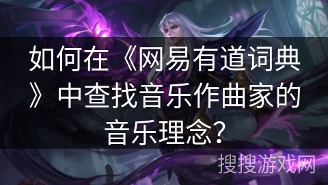 如何在《网易有道词典》中查找音乐作曲家的音乐理念？