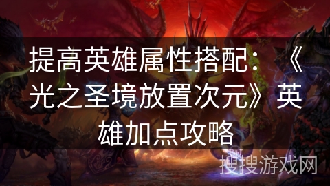 提高英雄属性搭配:《光之圣境放置次元》英雄加点攻略 提高英雄属性搭配:《光之圣境放置次元》英雄加点攻略